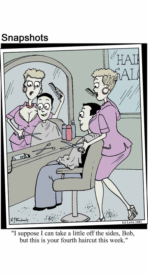 'I suppose I can take a little off the sides Bob, but this is your fourth haircut this week.'