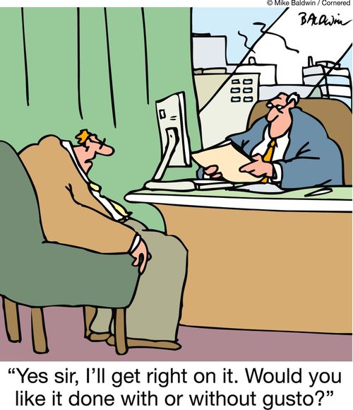 'Yes sir, I'll get right on it. Would you like it done with or without gusto?'