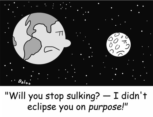 'Will you stop sulking? -- I didn't eclipse you on purpose!'