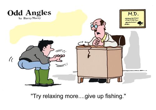 "Try relaxing more...give up fishing."