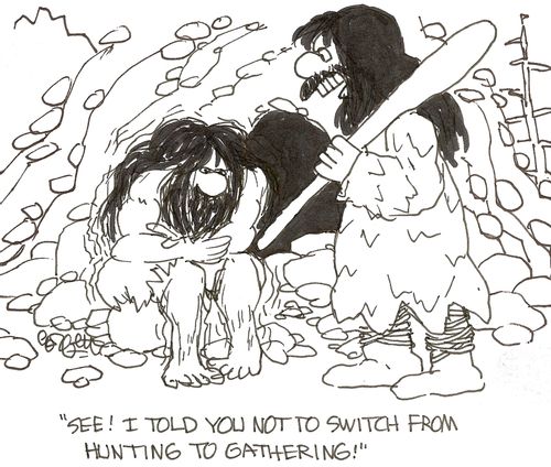 'See!  I told you not to switch from hunting to gathering!'