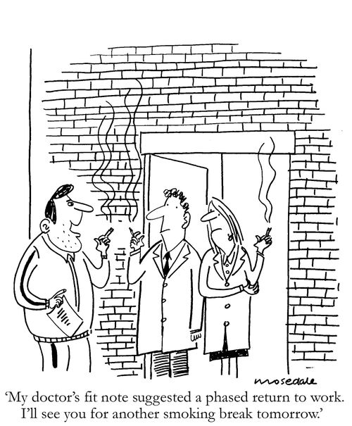 'My doctor's fit note suggested a phased return to work. I'll see you for another smoking break tomorrow.'