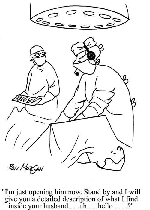 'I'm just opening him now. Stand by and I will give you a detailed description of what I find inside your husband...uh...hello?'