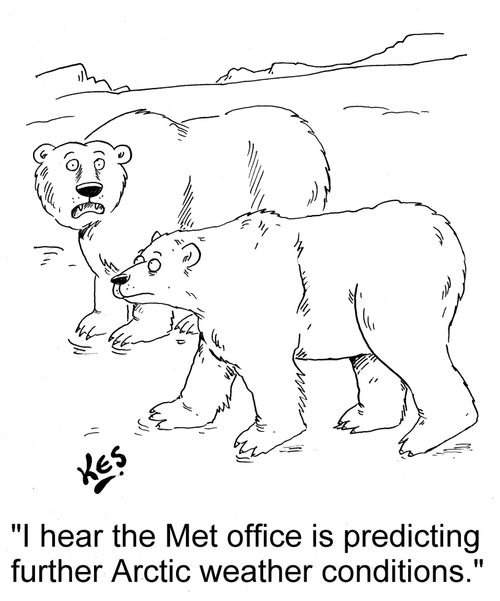 'I hear the Met office is predicting further Arctic weather conditions.'