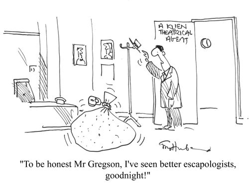 'To be honest Mr Gregson, I've seen better escapologists, goodnight.'