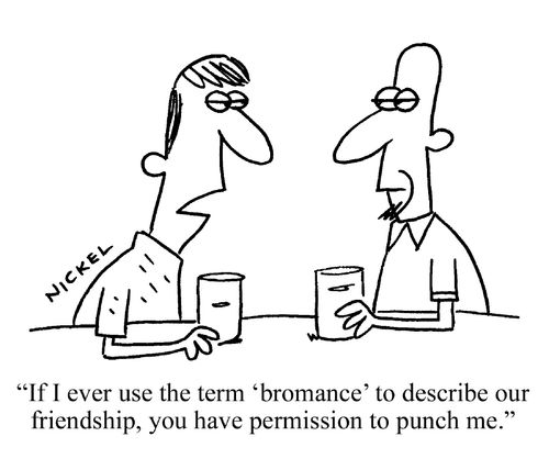 "If I ever use the term 'bromance' to describe our friendship, you have permission to punch me."