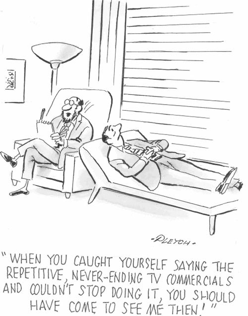 'When you caught yourself saying the repetitive never-ending TV commercials and couldn't stop doing it, you should have come to see me then!'