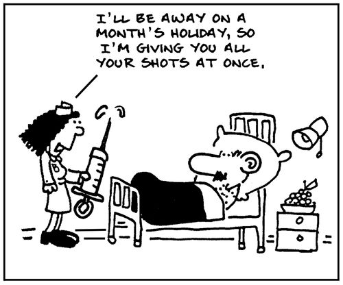 'I'll be away on a month's holiday, so I'm giving you all your shots at once.'