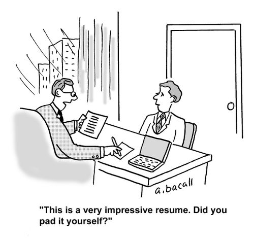 'This is a very impressive resume. Did you pad it yourself.'