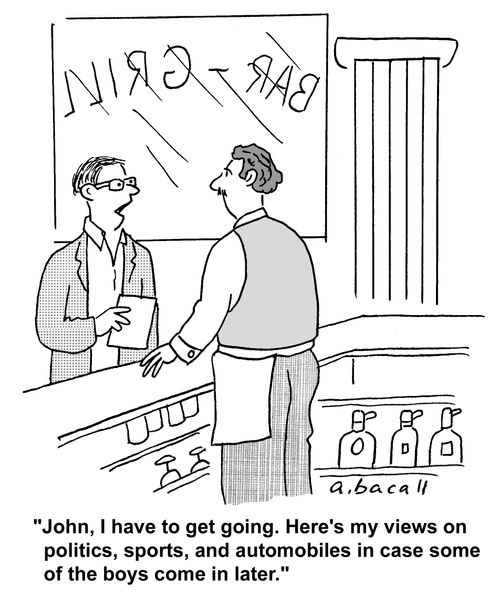 'John, I have to get going. Here's my views on politics, sports, and automobiles in case some of the boys come in later.'