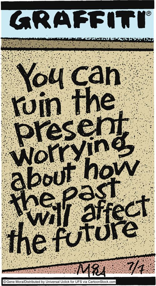 'You can ruin the present worrying about how the past will affect the future.'