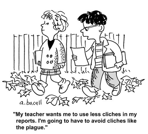 'My teacher wants me to use less cliches in my reports. I'm going to have to avoid cliches like the plague.'
