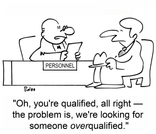 'Oh, you're qualified, all right -- the problem is, we're looking for someone OVERqualifed.'