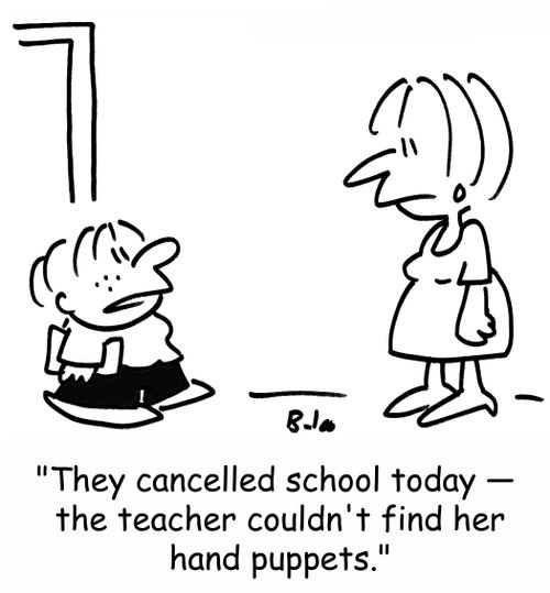 'They canceled school today -- the teacher couldn't find her hand puppets.'