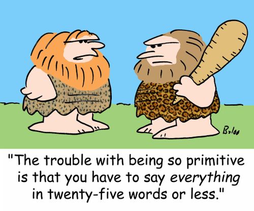 'The trouble with being so primitive is that you have to say EVERYTHING in twenty-five words or less.'