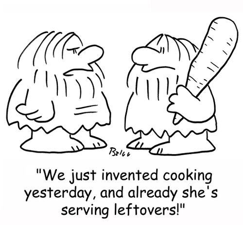 'We just invented cooking yesterday, and already she's serving leftovers!'
