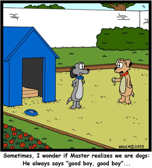 'Sometimes, I wonder if Master realizes we are dogs: He always says 'good boy, good boy'...'