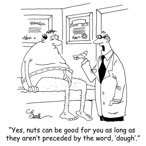 'Yes, nuts can be good for you as long as they aren't preceded by the word, 'dough'.'