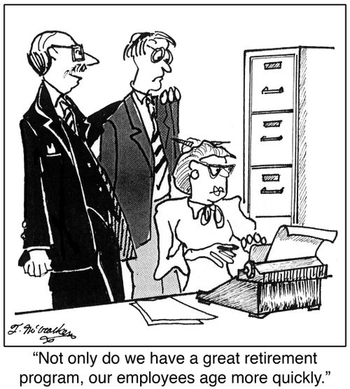 'Not only do we have a great retirement program, our employees age more quickly.'