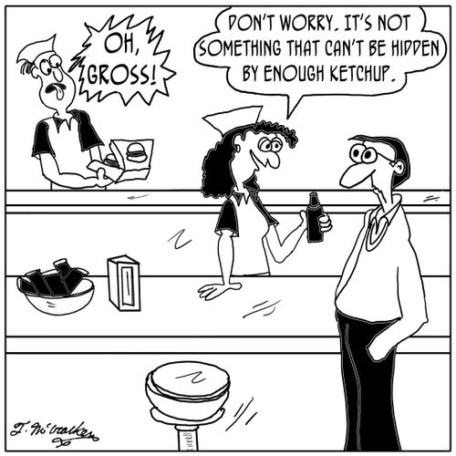 'Oh Gross.' 'Don't worry. It's not something that can't be hidden by enough ketchup.'