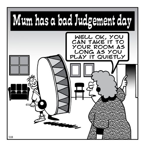 Mum has a bad judgement day - Well OK, you can take it to your room as long as you play it quietly.
