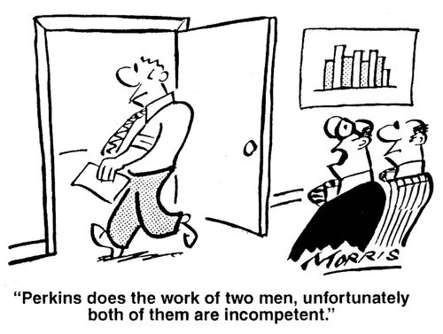 'Perkins does the work of two men, unfortunately both of them are incompetent.'