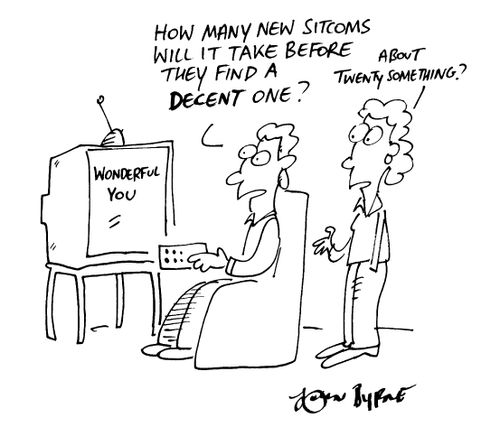 "How many new sitcoms will it make before they find a decent one?" "About twenty something"