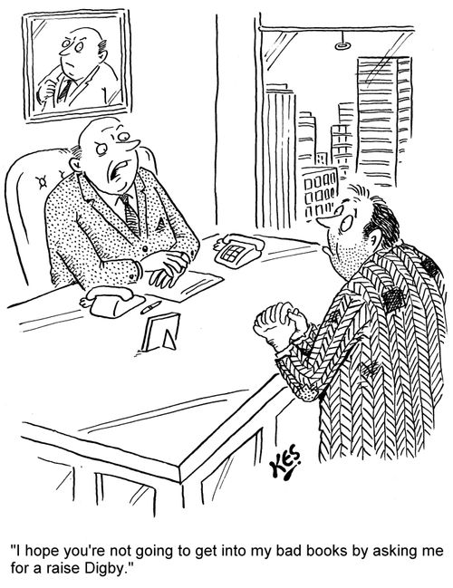 'I hope you're not going to get into my bad books by asking me for a raise Digby.'