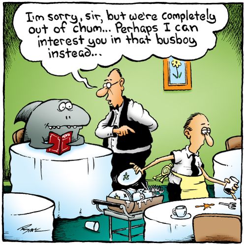 'I'm sorry, sir, but we're completely out of chum... Perhaps I can interest you in that busboy instead...'