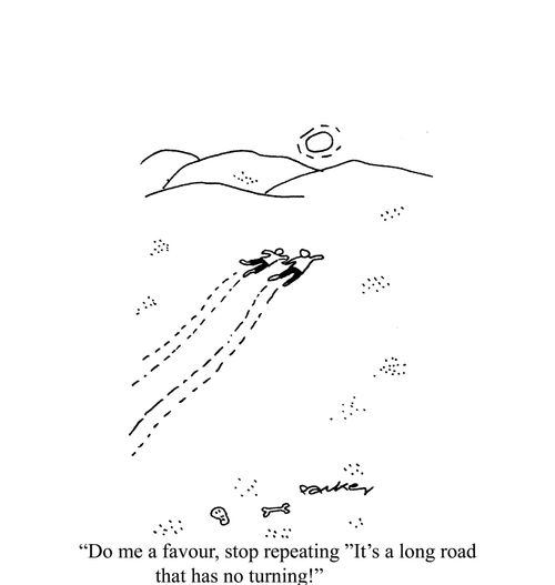 'Do me a favour,stop repeating 'It's a long road that has no turning!'
