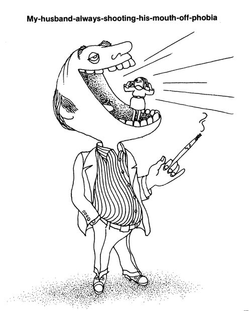 My husband always shooting his mouth off phobia.