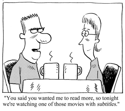"You said you wanted me to read more, so tonight we're watching one of those movies with subtitles."