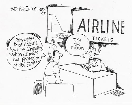 "Anywhere that doesn't have tvs, computers, radios, ipods,cell phones or video games."
