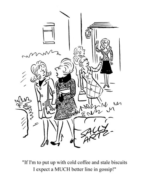 'If I'm to put up with cold coffee and stale biscuits I expect a Much better line in gossip!'