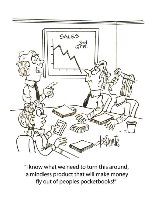 'I know what we need to turn this around, a mindless product that will make money fly out of peoples pocketbooks!'