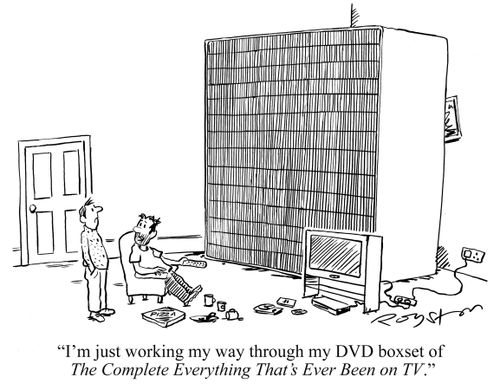 'I'm just working my way through my DVD boxset of The Complete Everything That's Ever Been on TV.'
