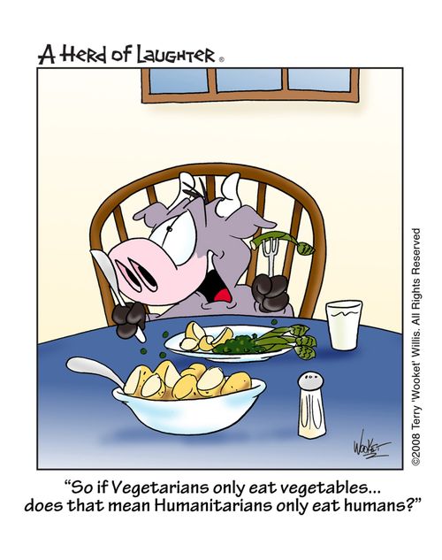 ' So if Vegatarians only eat vegatables...does that mean Humanitarians only eat humans?'
