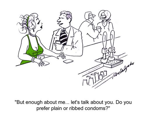 'But enough about me... let's talk about you. Do you prefer plain or ribbed condoms?'
