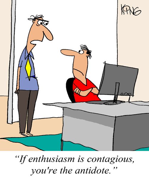 'If enthusiasm is contagious, you're the antidote.'