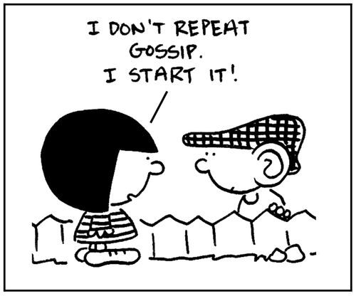 'I don't repeat gossip. I start it.'