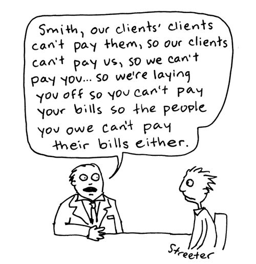 'Smith, our clients' clients can't pay them, so our clients can't pay us, so we can't pay you... so we're laying you off...'