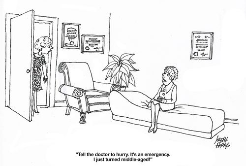 'Tell the doctor to hurry. It's an emergency. I just turned middle aged!'