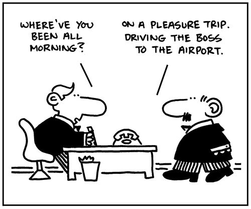 'Where've you been all morning?' - 'On a pleasure trip. Driving the boss to the airport.'