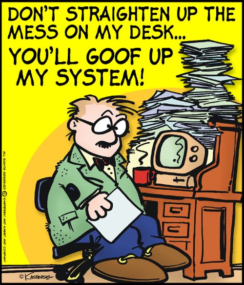 'Don't straighten up the mess on my desk... you'll goof up my system.'