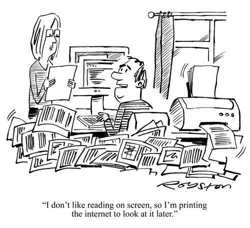 'I don't like reading on screen, so I'm printing the internet to look at it later.'
