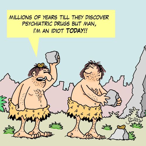 'Millions of years till they discover psychiatric drugs but man, I'm an idiot TODAY!'