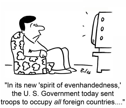 'In its new 'spirit of evenhandedness,' the U. S. Government today sent troops to occupy all foreign countries....'