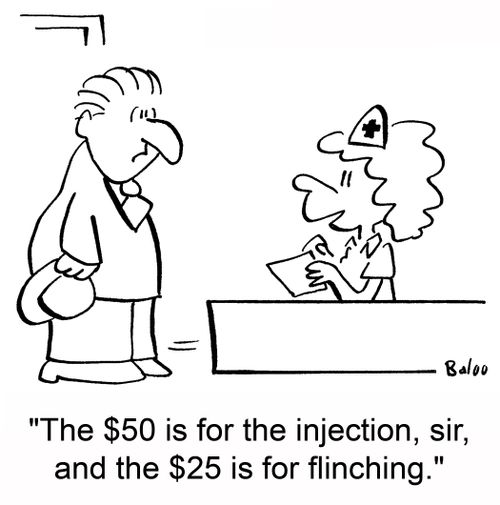 'The $50 is for the injection, sir, and the $25 is for flinching.'