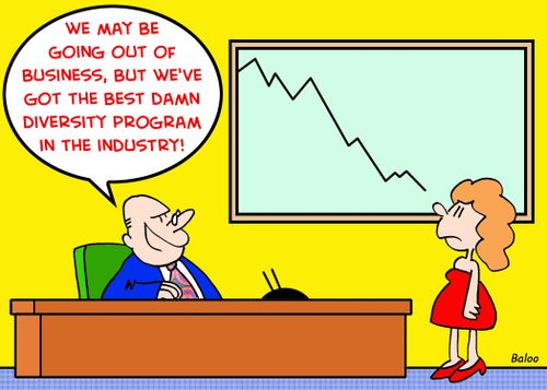 'We may be going out of business, but we've got the best damn diversity program in the industry!'