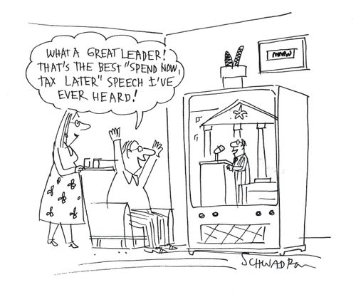 'What a great leader! That's the best 'spend now, tax later' speech I've ever heard!'